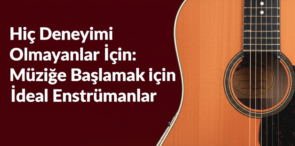 Hiç Deneyimi Olmayanlar İçin: Müziğe Başlamak için İdeal Enstrümanlar